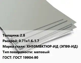 Лист нержавеющий 2.8 0.71х1.6-1.7 Сталь: ХН50МВКТЮР-ИД (ЭП99-ИД) Тип:матовый ГОСТ 19904-90